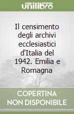 Il censimento degli archivi ecclesiastici d'Italia del 1942. Emilia e Romagna libro