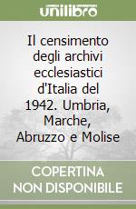 Il censimento degli archivi ecclesiastici d'Italia del 1942. Umbria, Marche, Abruzzo e Molise libro