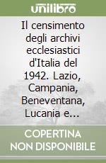 Il censimento degli archivi ecclesiastici d'Italia del 1942. Lazio, Campania, Beneventana, Lucania e Salernitano libro