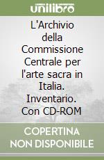 L'Archivio della Commissione Centrale per l'arte sacra in Italia. Inventario. Con CD-ROM libro