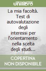 La mia facoltà. Test di autovalutazione degli interessi per l'orientamento nella scelta degli studi universitari