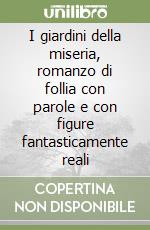 I giardini della miseria, romanzo di follia con parole e con figure fantasticamente reali