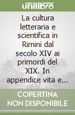 La cultura letteraria e scientifica in Rimini dal secolo XIV ai primordi del XIX. In appendice vita e opere di Carlo Tonini libro