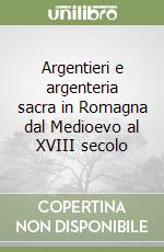 Argentieri e argenteria sacra in Romagna dal Medioevo al XVIII secolo