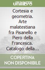 Cortesia e geometria. Arte malatestiana fra Pisanello e Piero della Francesca. Catalogo della mostra libro