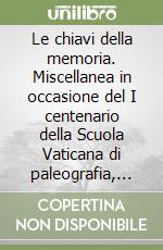 Le chiavi della memoria. Miscellanea in occasione del I centenario della Scuola Vaticana di paleografia, diplomatica e archivistica libro