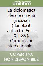 La diplomatica dei documenti giudiziari (dai placiti agli acta. Secc. XII-XV). Commission internationale de diplomatique. 10° Congresso internazionale