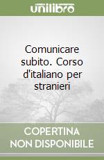 Comunicare subito. Corso d'italiano per stranieri libro