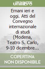 Ernani ieri e oggi. Atti del Convegno internazionale di studi (Modena, Teatro S. Carlo, 9-10 dicembre 1984) libro