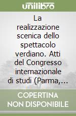 La realizzazione scenica dello spettacolo verdiano. Atti del Congresso internazionale di studi (Parma, 28-30 settembre 1994) libro