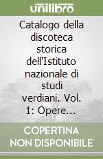 Catalogo della discoteca storica dell'Istituto nazionale di studi verdiani. Vol. 1: Opere complete e selezioni libro