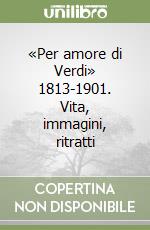 «Per amore di Verdi» 1813-1901. Vita, immagini, ritratti