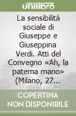 La sensibilità sociale di Giuseppe e Giuseppina Verdi. Atti del Convegno «Ah, la paterna mano» (Milano, 27 maggio 1999) libro