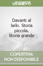 Davanti al larìn. Storia piccola. Storia grande libro