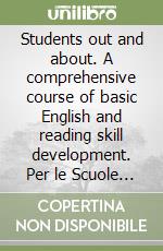 Students out and about. A comprehensive course of basic English and reading skill development. Per le Scuole superiori