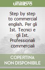 Step by step to commercial english. Per gli Ist. Tecnici e gli Ist. Professionali commerciali