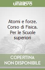Atomi e forze. Corso di Fisica. Per le Scuole superiori libro