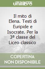 Il mito di Elena. Testi di Euripide e Isocrate. Per la 3ª classe del Liceo classico libro