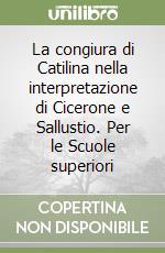 La congiura di Catilina nella interpretazione di Cicerone e Sallustio. Per le Scuole superiori