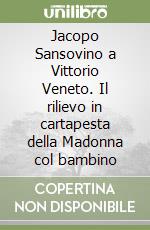 Jacopo Sansovino a Vittorio Veneto. Il rilievo in cartapesta della Madonna col bambino libro