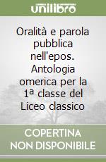 Oralità e parola pubblica nell'epos. Antologia omerica per la 1ª classe del Liceo classico libro