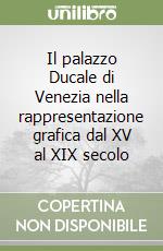 Il palazzo Ducale di Venezia nella rappresentazione grafica dal XV al XIX secolo libro