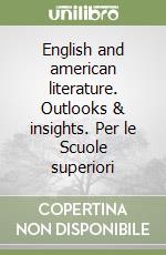 English and american literature. Outlooks & insights. Per le Scuole superiori libro