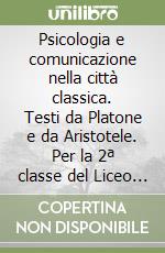 Psicologia e comunicazione nella città classica. Testi da Platone e da Aristotele. Per la 2ª classe del Liceo classico libro