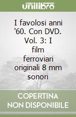 I favolosi anni '60. Con DVD. Vol. 3: I film ferroviari originali 8 mm sonori libro