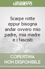 Scarpe rotte eppur bisogna andar ovvero mio padre, mia madre e i fascisti