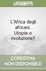 L'Africa degli africani. Utopia o rivoluzione? libro