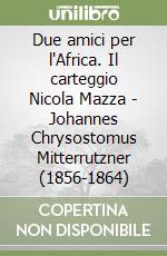 Due amici per l'Africa. Il carteggio Nicola Mazza - Johannes Chrysostomus Mitterrutzner (1856-1864)