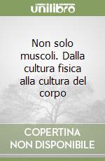 Non solo muscoli. Dalla cultura fisica alla cultura del corpo