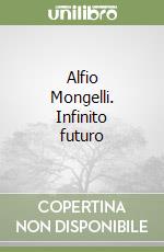 Alfio Mongelli. Infinito futuro libro