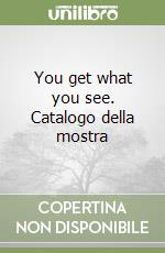 You get what you see. Catalogo della mostra