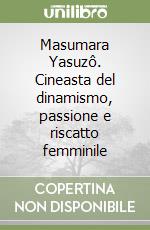 Masumara Yasuzô. Cineasta del dinamismo, passione e riscatto femminile libro