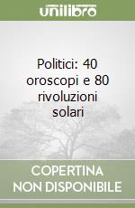 Politici: 40 oroscopi e 80 rivoluzioni solari libro