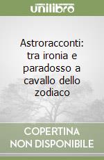 Astroracconti: tra ironia e paradosso a cavallo dello zodiaco libro