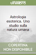 Astrologia esoterica. Uno studio sulla natura umana