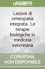 Lezioni di omeopatia integrata. Le terapie biologiche in medicina veterinaria libro