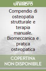 Compendio di osteopatia strutturale e terapia manuale. Biomeccanica e pratica osteopatica libro