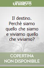 Il destino. Perchè siamo quello che siamo e viviamo quello che viviamo? libro