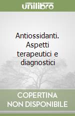 Antiossidanti. Aspetti terapeutici e diagnostici