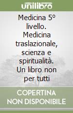 Medicina 5° livello. Medicina traslazionale, scienza e spiritualità. Un libro non per tutti libro