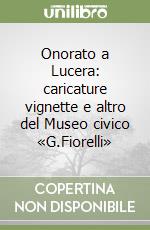 Onorato a Lucera: caricature vignette e altro del Museo civico «G.Fiorelli» (1) libro