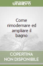 Come rimodernare ed ampliare il bagno libro