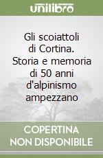 Gli scoiattoli di Cortina. Storia e memoria di 50 anni d'alpinismo ampezzano libro