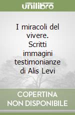 I miracoli del vivere. Scritti immagini testimonianze di Alis Levi libro