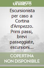 Escursionista per caso a Cortina d'Ampezzo. Primi passi, brevi passeggiate, escursioni insolite, racconti e leggende nelle Dolomiti ampezzane libro