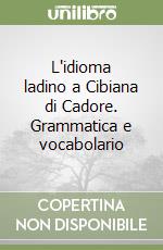 L'idioma ladino a Cibiana di Cadore. Grammatica e vocabolario libro